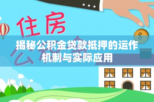 邵阳揭秘公积金贷款抵押的运作机制与实际应用