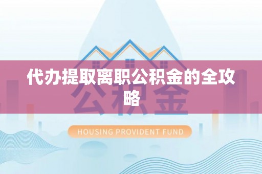 邵阳代办提取离职公积金的全攻略