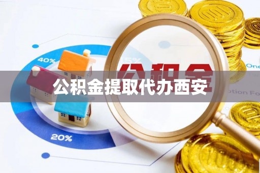 邵阳公积金提取代办西安