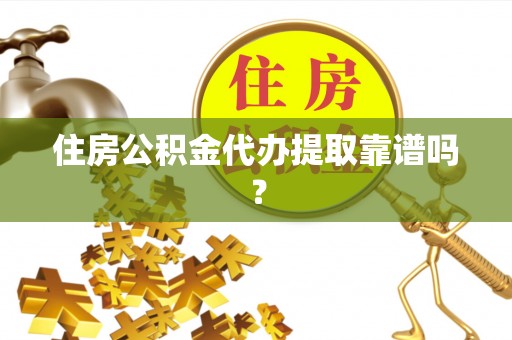 邵阳住房公积金代办提取靠谱吗？