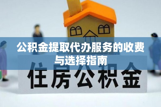 邵阳公积金提取代办服务的收费与选择指南