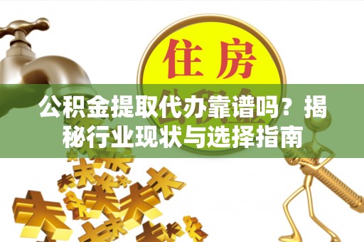 邵阳公积金提取代办靠谱吗？揭秘行业现状与选择指南