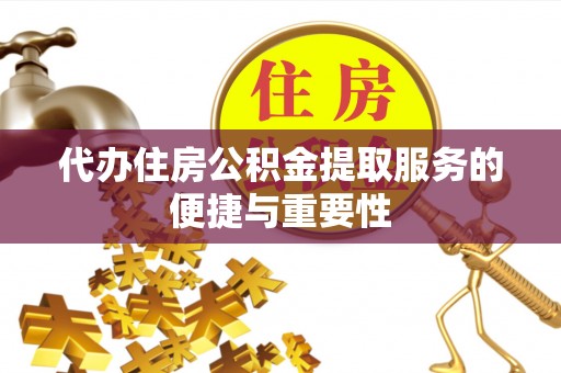 邵阳代办住房公积金提取服务的便捷与重要性