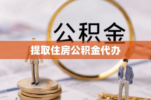 邵阳提取住房公积金代办