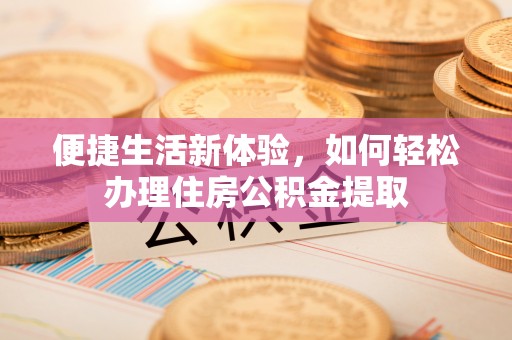 邵阳便捷生活新体验，如何轻松办理住房公积金提取