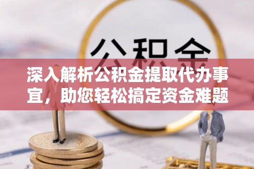 邵阳深入解析公积金提取代办事宜，助您轻松搞定资金难题