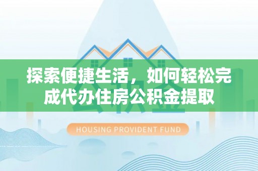 邵阳探索便捷生活，如何轻松完成代办住房公积金提取