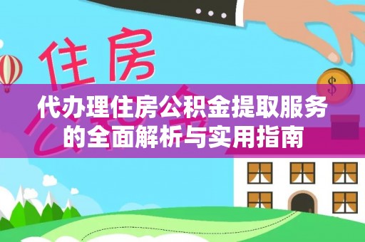 邵阳代办理住房公积金提取服务的全面解析与实用指南