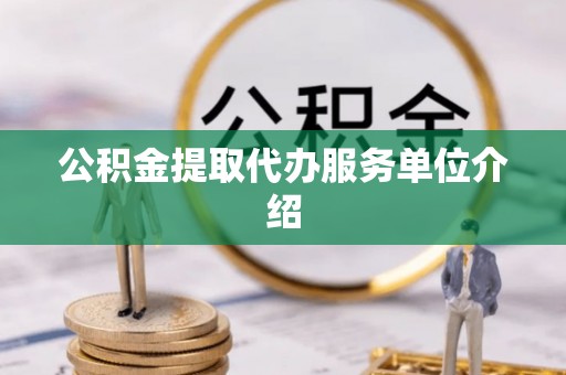邵阳公积金提取代办服务单位介绍