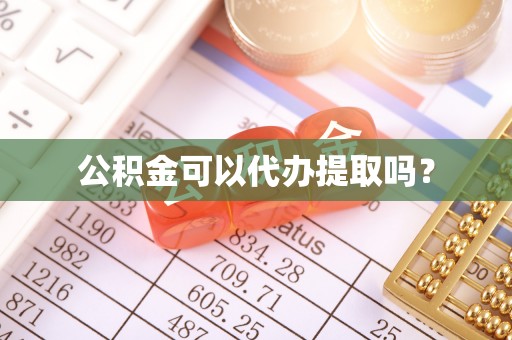 邵阳公积金可以代办提取吗？