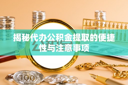 邵阳揭秘代办公积金提取的便捷性与注意事项
