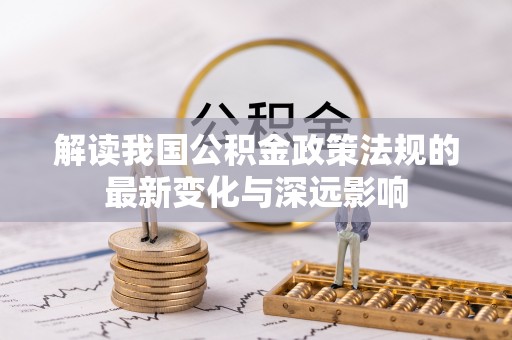 邵阳解读我国公积金政策法规的最新变化与深远影响
