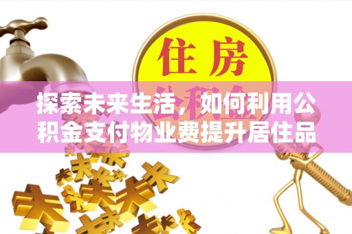 邵阳探索未来生活，如何利用公积金支付物业费提升居住品质