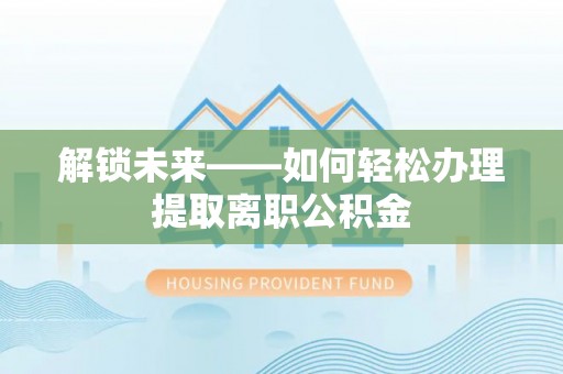 邵阳解锁未来——如何轻松办理提取离职公积金