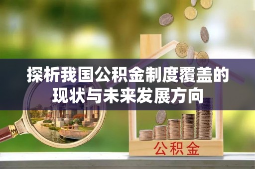 邵阳探析我国公积金制度覆盖的现状与未来发展方向