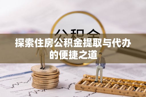 邵阳探索住房公积金提取与代办的便捷之道