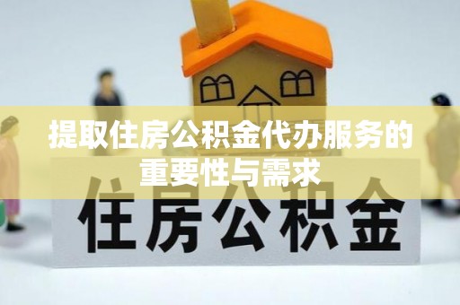 邵阳提取住房公积金代办服务的重要性与需求