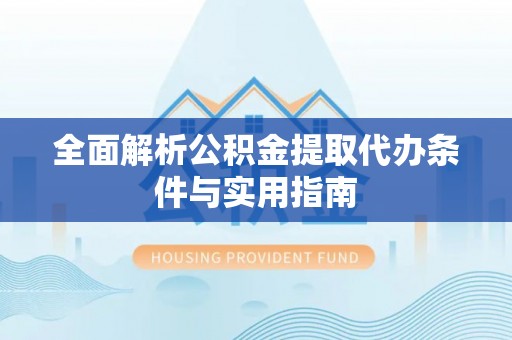 邵阳全面解析公积金提取代办条件与实用指南
