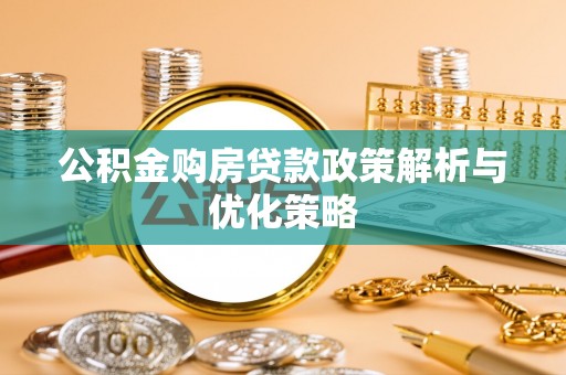 邵阳公积金购房贷款政策解析与优化策略