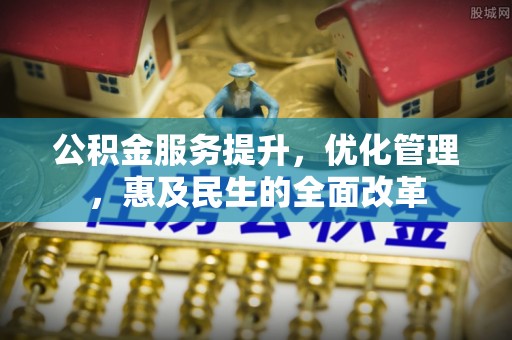 邵阳公积金服务提升，优化管理，惠及民生的全面改革