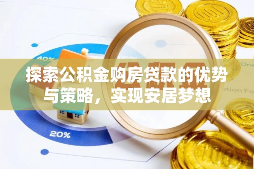 邵阳探索公积金购房贷款的优势与策略，实现安居梦想