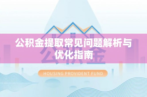 邵阳公积金提取常见问题解析与优化指南