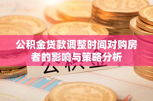邵阳公积金贷款调整时间对购房者的影响与策略分析