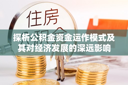 邵阳探析公积金资金运作模式及其对经济发展的深远影响