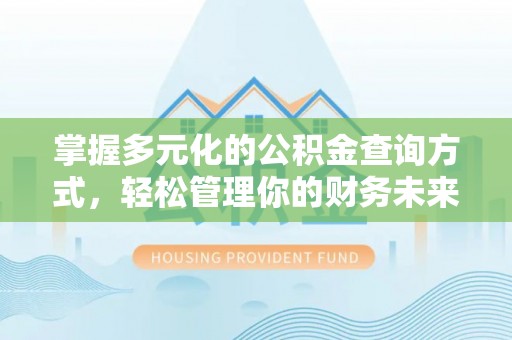 邵阳掌握多元化的公积金查询方式，轻松管理你的财务未来