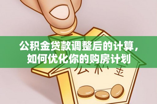 邵阳公积金贷款调整后的计算，如何优化你的购房计划