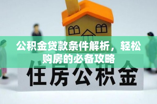 邵阳公积金贷款条件解析，轻松购房的必备攻略