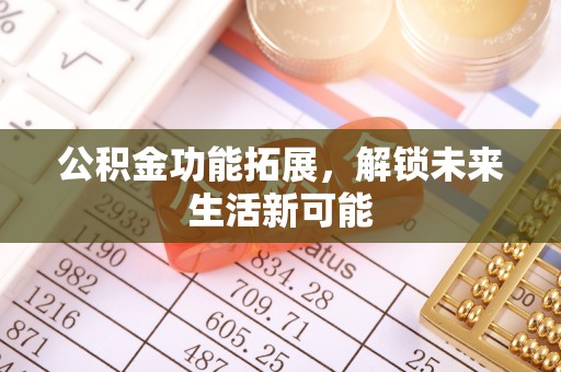 邵阳公积金功能拓展，解锁未来生活新可能