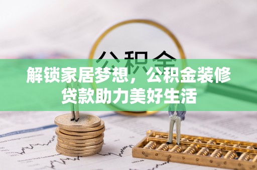 邵阳解锁家居梦想，公积金装修贷款助力美好生活