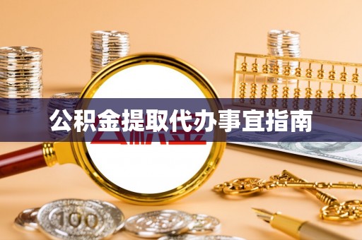 邵阳公积金提取代办事宜指南