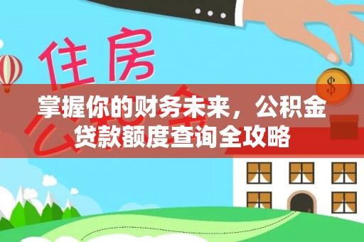 邵阳掌握你的财务未来，公积金贷款额度查询全攻略