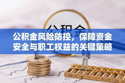 邵阳公积金风险防控，保障资金安全与职工权益的关键策略