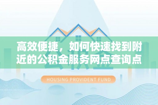 邵阳高效便捷，如何快速找到附近的公积金服务网点查询点