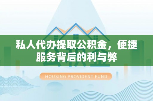 邵阳私人代办提取公积金，便捷服务背后的利与弊