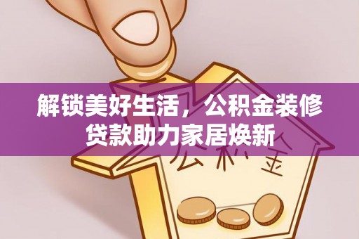 邵阳解锁美好生活，公积金装修贷款助力家居焕新