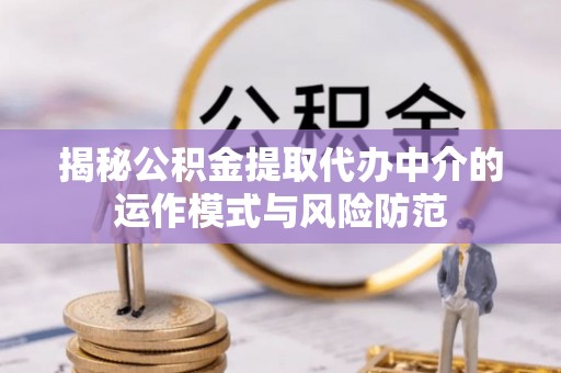邵阳揭秘公积金提取代办中介的运作模式与风险防范