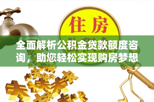 邵阳全面解析公积金贷款额度咨询，助您轻松实现购房梦想