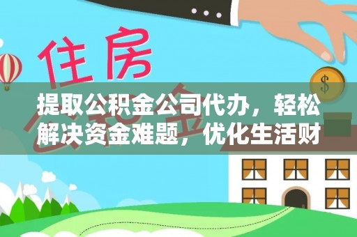 邵阳提取公积金公司代办，轻松解决资金难题，优化生活财务管理