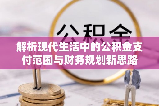 邵阳解析现代生活中的公积金支付范围与财务规划新思路