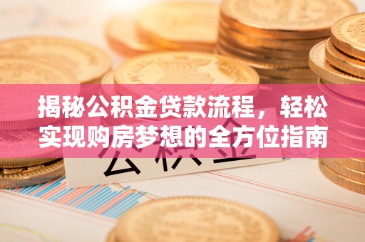 邵阳揭秘公积金贷款流程，轻松实现购房梦想的全方位指南