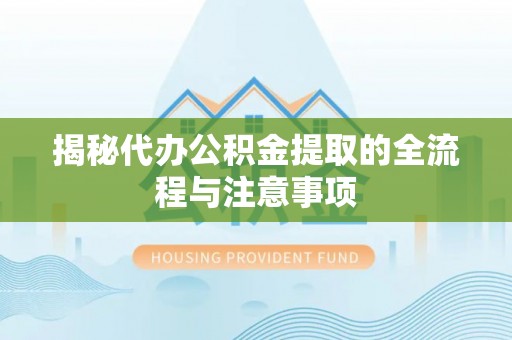 邵阳揭秘代办公积金提取的全流程与注意事项
