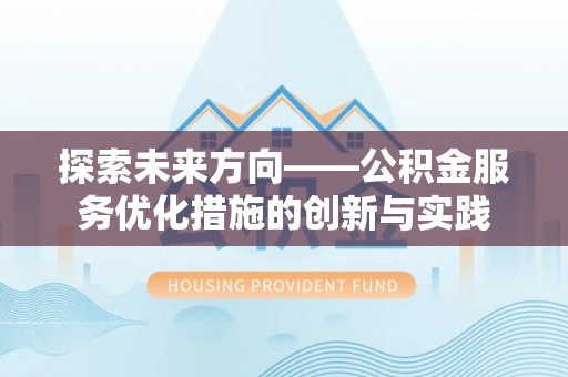 邵阳探索未来方向——公积金服务优化措施的创新与实践