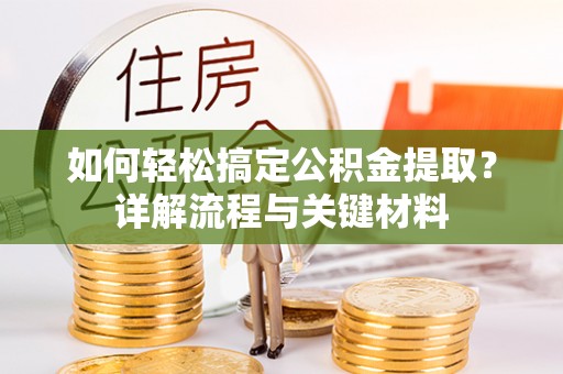 邵阳如何轻松搞定公积金提取？详解流程与关键材料