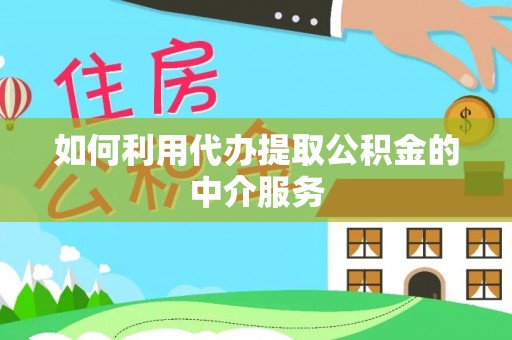 邵阳如何利用代办提取公积金的中介服务