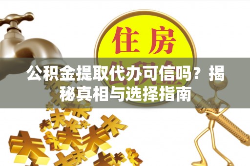 邵阳公积金提取代办可信吗？揭秘真相与选择指南