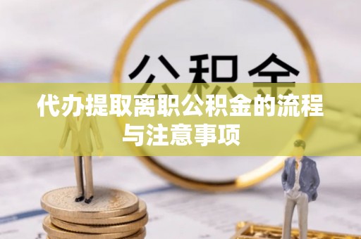 邵阳代办提取离职公积金的流程与注意事项